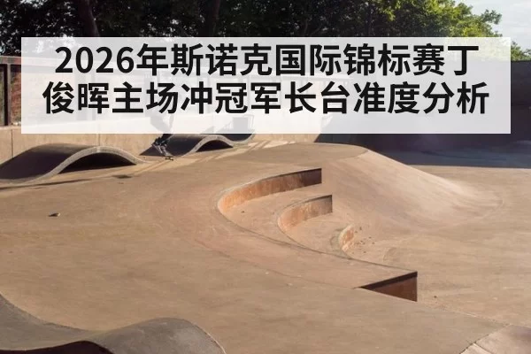 2026年斯诺克国际锦标赛丁俊晖主场冲冠军长台准度分析